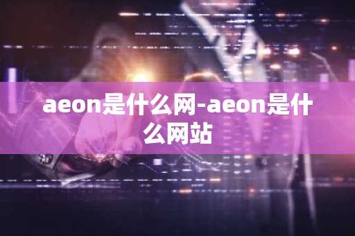 aeon是什么网-aeon是什么网站