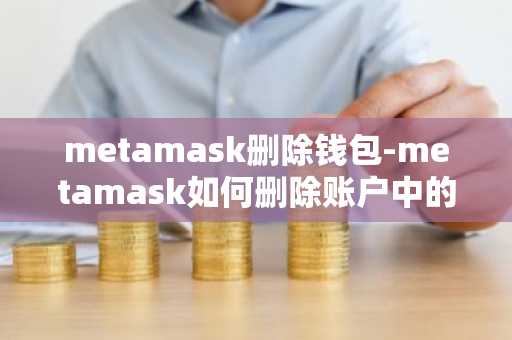 metamask删除钱包-metamask如何删除账户中的钱包