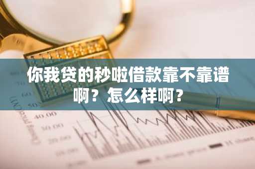 你我贷的秒啦借款靠不靠谱啊？怎么样啊？