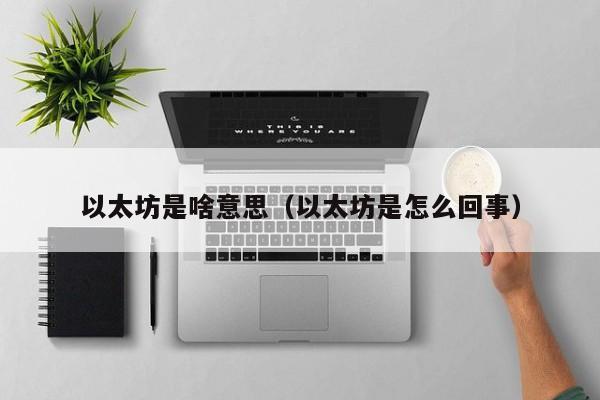 以太坊是啥意思（以太坊是怎么回事）