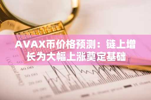 AVAX币价格预测：链上增长为大幅上涨奠定基础