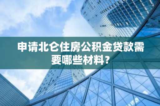 申请北仑住房公积金贷款需要哪些材料？