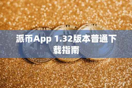 派币App 1.32版本普通下载指南