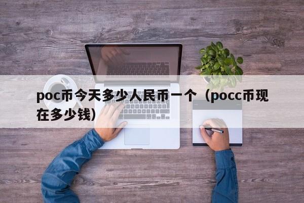 poc币今天多少人民币一个（pocc币现在多少钱）