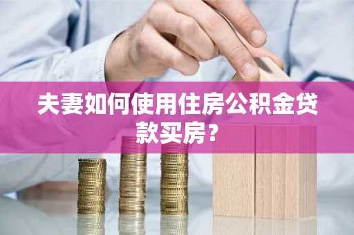 夫妻如何使用住房公积金贷款买房？