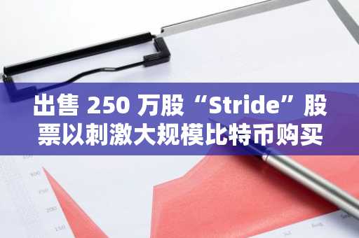 出售 250 万股“Stride”股票以刺激大规模比特币购买狂潮的策略