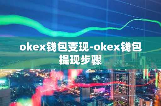 okex钱包变现-okex钱包提现步骤