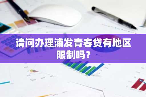 请问办理浦发青春贷有地区限制吗？
