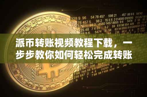 派币转账视频教程下载，一步步教你如何轻松完成转账操作