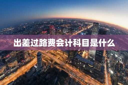 出差过路费会计科目是什么
