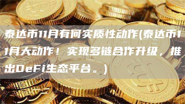 泰达币11月有何实质性动作 - 泰达币11月大动作！实现多链合作升级，推出DFi生态平台。