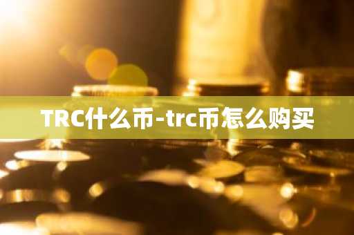 TRC什么币-trc币怎么购买