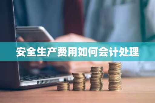 安全生产费用如何会计处理