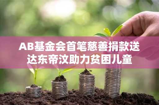 AB基金会首笔慈善捐款送达东帝汶助力贫困儿童