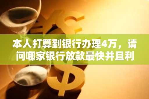 本人打算到银行办理4万，请问哪家银行放款最快并且利率底，本人缴纳社保8个月了。。