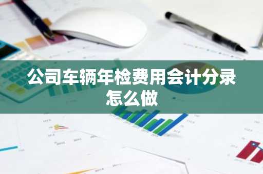公司车辆年检费用会计分录怎么做