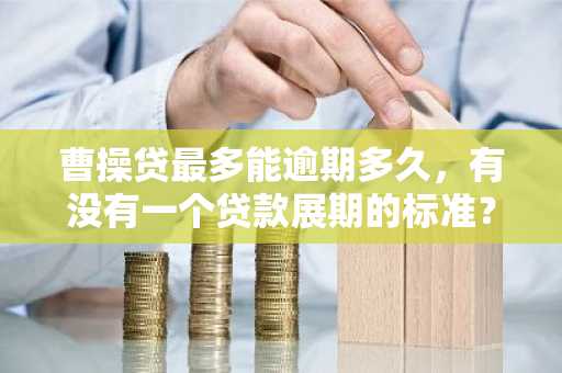 曹操贷最多能逾期多久，有没有一个贷款展期的标准？