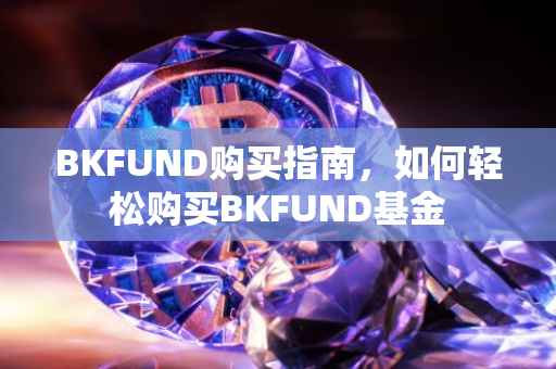 BKFUND购买指南，如何轻松购买BKFUND基金