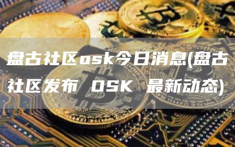 盘古社区osk今日消息 - 盘古社区发布 OSK 最新动态