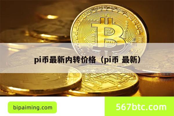 pi币最新内转价格（pi币 最新）