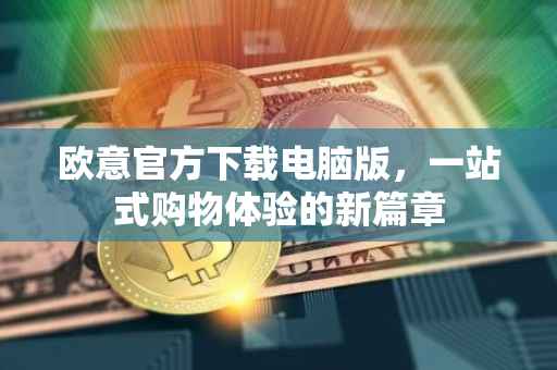 欧意官方下载电脑版，一站式购物体验的新篇章