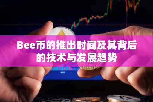 Bee币的推出时间及其背后的技术与发展趋势