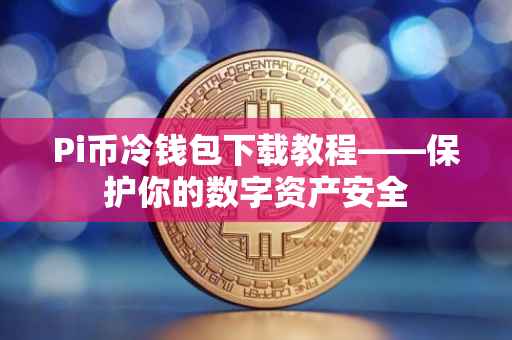 Pi币冷钱包下载教程——保护你的数字资产安全