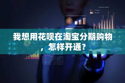 我想用花呗在淘宝分期购物，怎样开通？