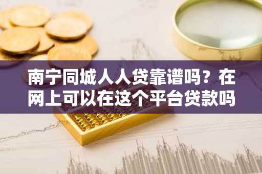 南宁同城人人贷靠谱吗？在网上可以在这个平台贷款吗？