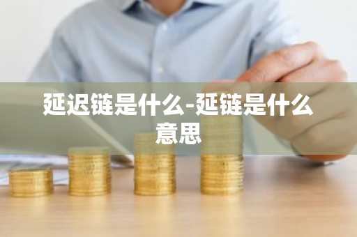 延迟链是什么-延链是什么意思