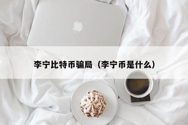 李宁比特币骗局（李宁币是什么）