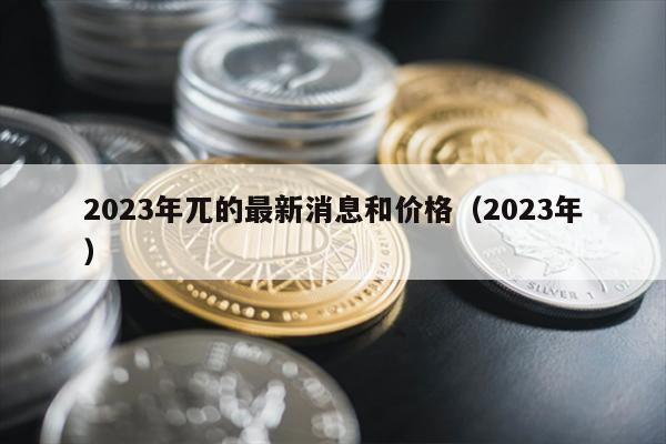 2023年兀的最新消息和价格（2023年）