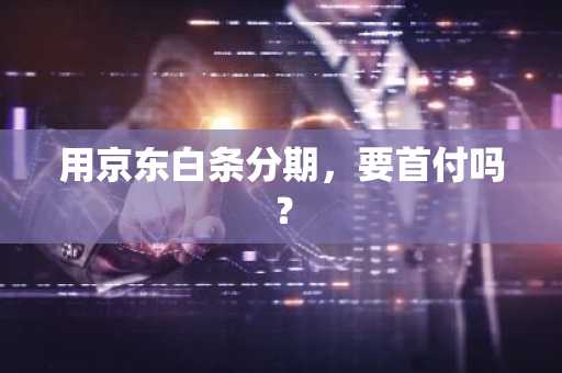 用京东白条分期，要首付吗？