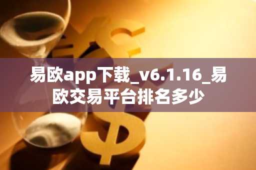 易欧app下载_v6.1.16_易欧交易平台排名多少
