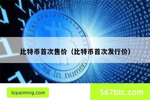 比特币首次售价（比特币首次发行价）