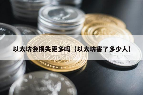 以太坊会损失更多吗（以太坊害了多少人）