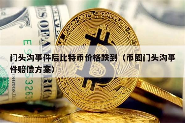 门头沟事件后比特币价格跌到（币圈门头沟事件赔偿方案）