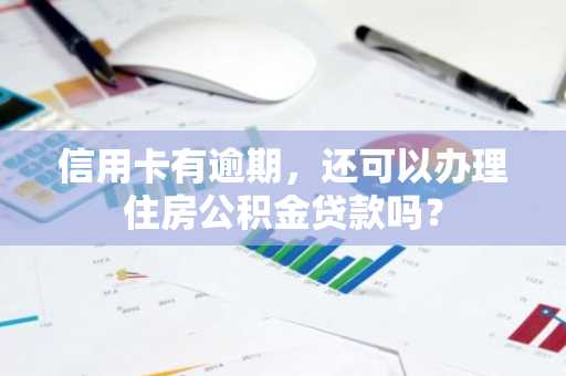 信用卡有逾期，还可以办理住房公积金贷款吗？