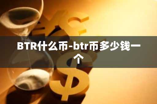 BTR什么币-btr币多少钱一个