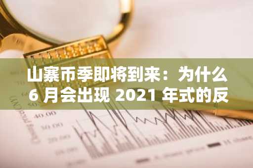 山寨币季即将到来：为什么 6 月会出现 2021 年式的反弹