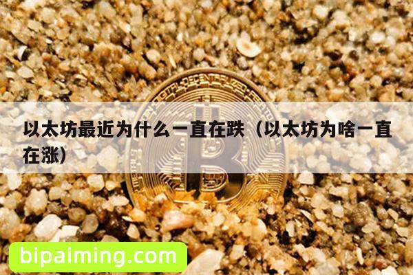 以太坊最近为什么一直在跌（以太坊为啥一直在涨）
