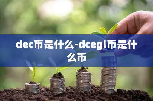 dec币是什么-dcegl币是什么币