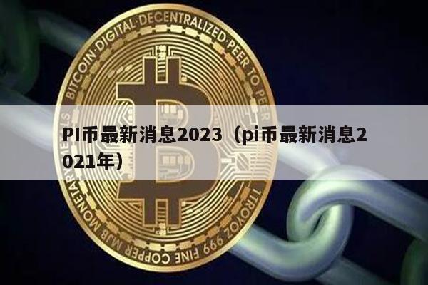 PI币最新消息2023（pi币最新消息2021年）