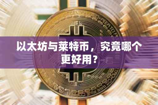 以太坊与莱特币，究竟哪个更好用？