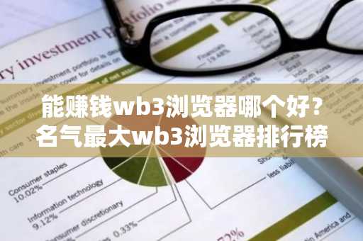 能赚钱wb3浏览器哪个好？名气最大wb3浏览器排行榜