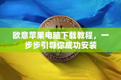 欧意苹果电脑下载教程，一步步引导你成功安装