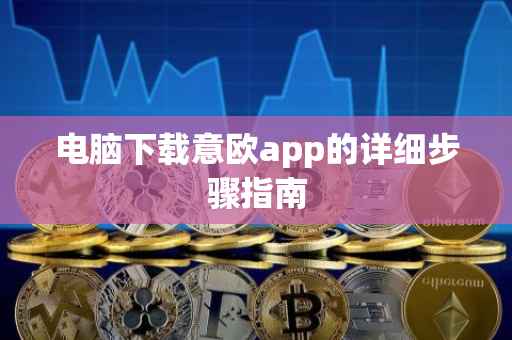 电脑下载意欧app的详细步骤指南