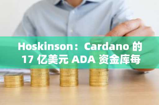 Hoskinson：Cardano 的 17 亿美元 ADA 资金库每年可赚取 500 万至 1000 万美元