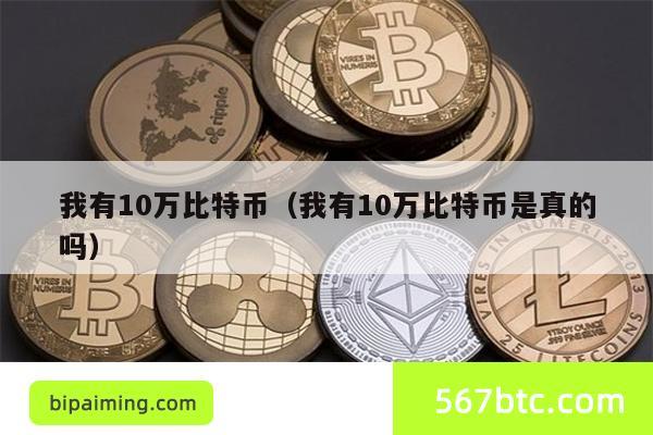我有10万比特币（我有10万比特币是真的吗）