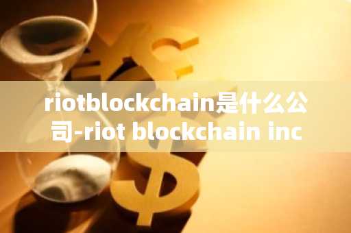 riotblockchain是什么公司-riot blockchain inc